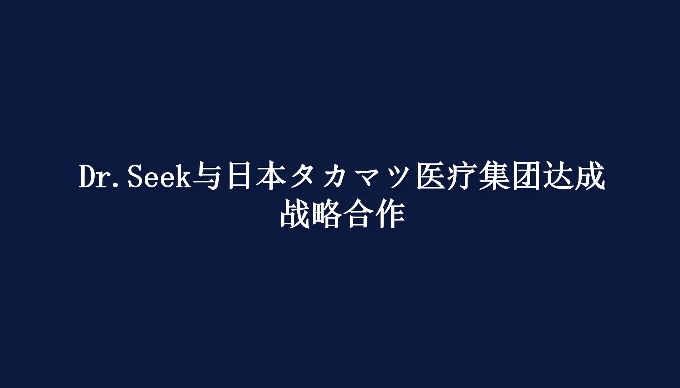Dr.Seek与日本タカマツ医疗集团达成战略合作，共建医疗AI标杆，谱写ai出海新篇章